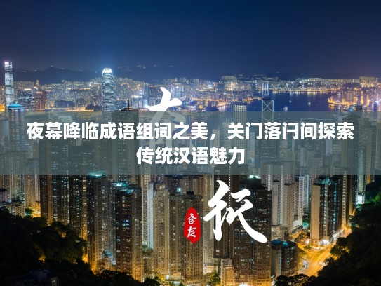 夜幕降临成语组词之美，关门落闩间探索传统汉语魅力