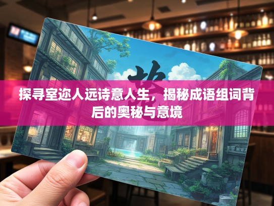 探寻室迩人远诗意人生，揭秘成语组词背后的奥秘与意境
