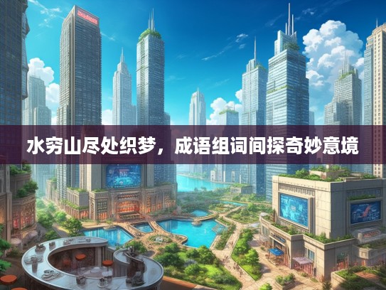 水穷山尽处织梦，成语组词间探奇妙意境