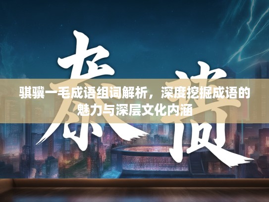 骐骥一毛成语组词解析，深度挖掘成语的魅力与深层文化内涵