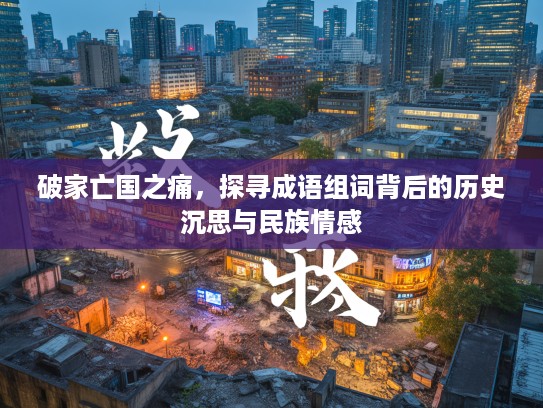 破家亡国之痛，探寻成语组词背后的历史沉思与民族情感
