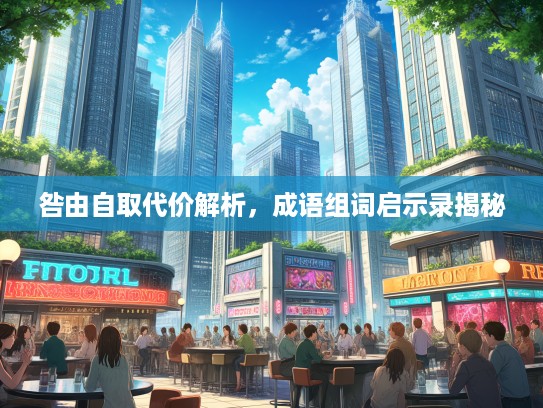 咎由自取代价解析，成语组词启示录揭秘