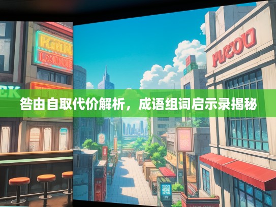 咎由自取代价解析，成语组词启示录揭秘