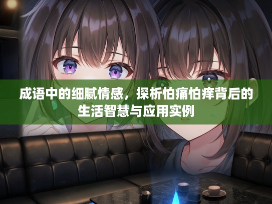 成语中的细腻情感，探析怕痛怕痒背后的生活智慧与应用实例