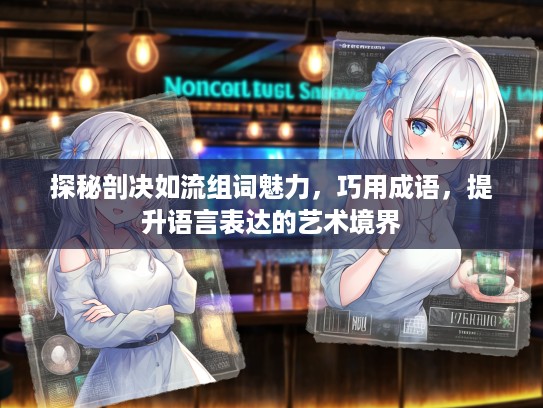 探秘剖决如流组词魅力,巧用成语,提升语言表达的艺术境界 探秘剖决如流组词魅力,巧用成语,提升语言表达的艺术境界