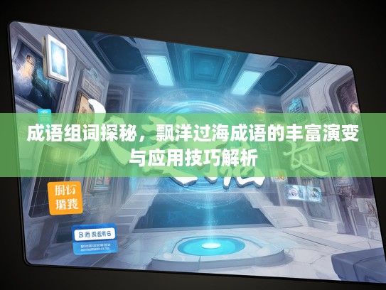 成语组词探秘，飘洋过海成语的丰富演变与应用技巧解析