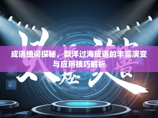 成语组词探秘，飘洋过海成语的丰富演变与应用技巧解析