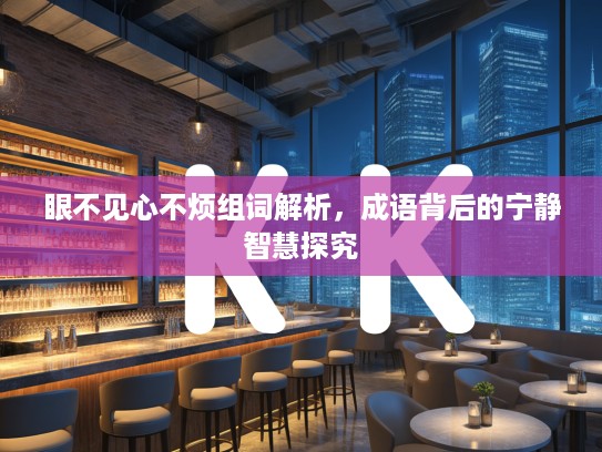 眼不见心不烦组词解析，成语背后的宁静智慧探究