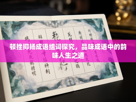顿挫抑扬成语组词探究，品味成语中的韵味人生之道