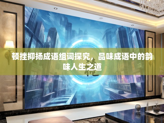 顿挫抑扬成语组词探究，品味成语中的韵味人生之道
