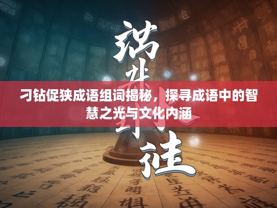 刁钻促狭成语组词揭秘，探寻成语中的智慧之光与文化内涵
