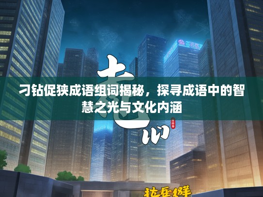 刁钻促狭成语组词揭秘，探寻成语中的智慧之光与文化内涵