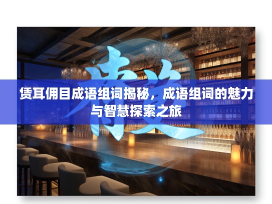 赁耳佣目成语组词揭秘，成语组词的魅力与智慧探索之旅