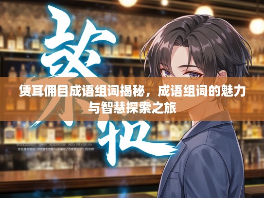 赁耳佣目成语组词揭秘，成语组词的魅力与智慧探索之旅