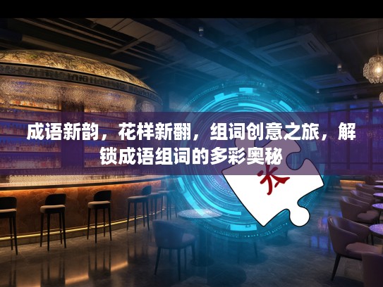 成语新韵，花样新翻，组词创意之旅，解锁成语组词的多彩奥秘