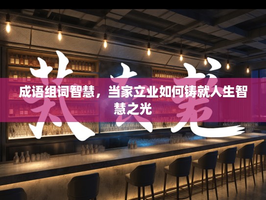 成语组词智慧，当家立业如何铸就人生智慧之光