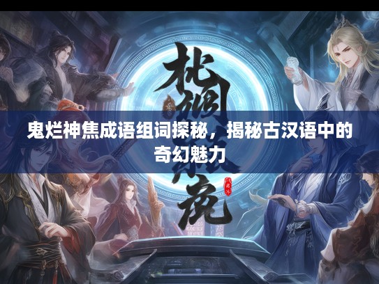 鬼烂神焦成语组词探秘，揭秘古汉语中的奇幻魅力