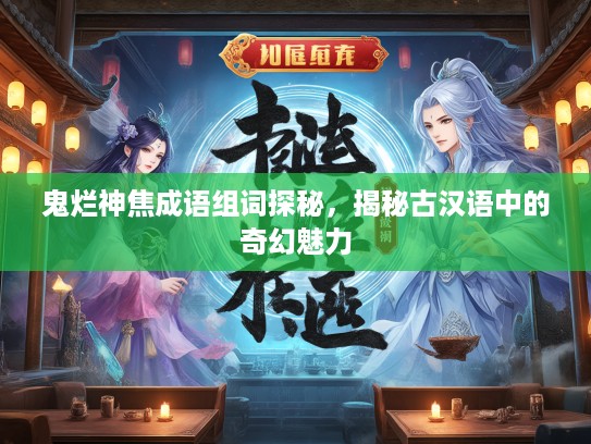 鬼烂神焦成语组词探秘，揭秘古汉语中的奇幻魅力