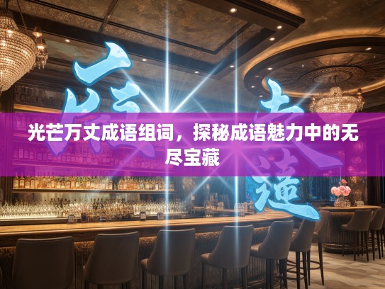 光芒万丈成语组词，探秘成语魅力中的无尽宝藏