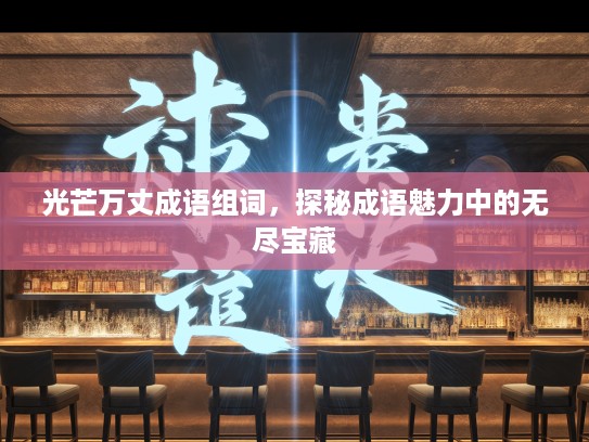 光芒万丈成语组词，探秘成语魅力中的无尽宝藏