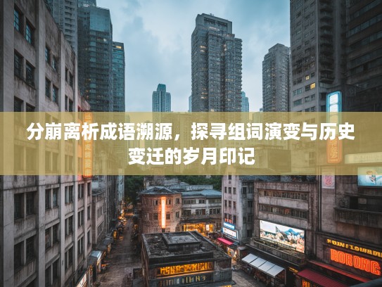 分崩离析成语溯源，探寻组词演变与历史变迁的岁月印记