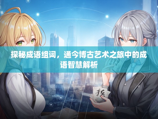 探秘成语组词，通今博古艺术之旅中的成语智慧解析