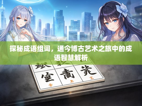探秘成语组词，通今博古艺术之旅中的成语智慧解析