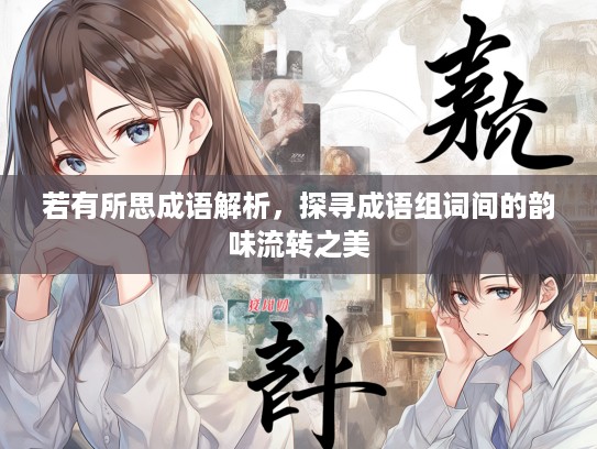 若有所思成语解析，探寻成语组词间的韵味流转之美
