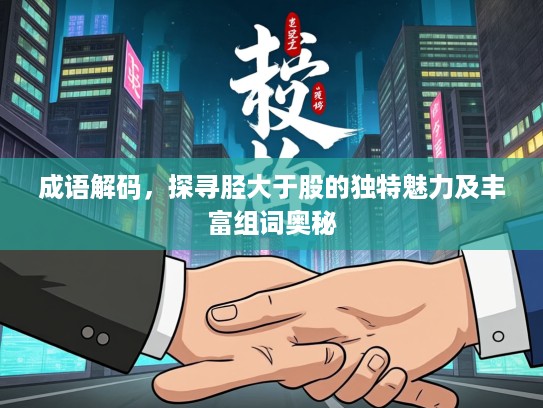 成语解码，探寻胫大于股的独特魅力及丰富组词奥秘