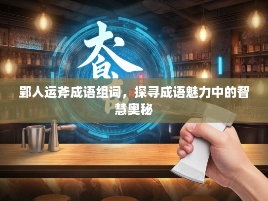 郢人运斧成语组词，探寻成语魅力中的智慧奥秘