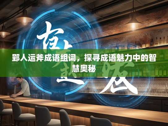 郢人运斧成语组词，探寻成语魅力中的智慧奥秘