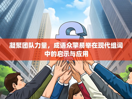 凝聚团队力量，成语众擎易举在现代组词中的启示与应用