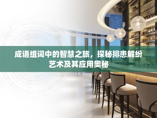 成语组词中的智慧之旅，探秘排患解纷艺术及其应用奥秘