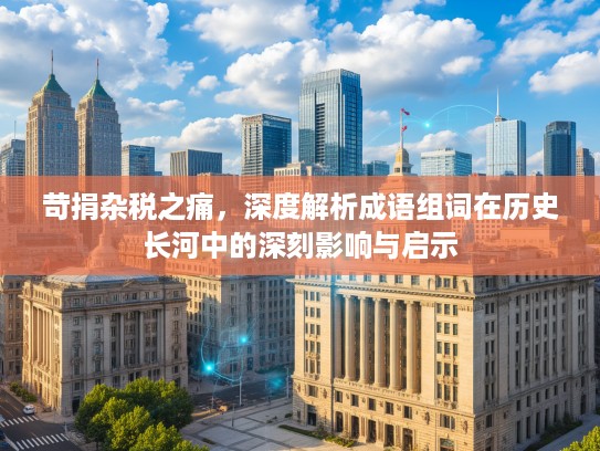 苛捐杂税之痛，深度解析成语组词在历史长河中的深刻影响与启示