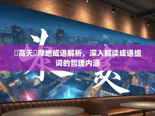 踨高天蹐厚地成语解析，深入解读成语组词的哲理内涵