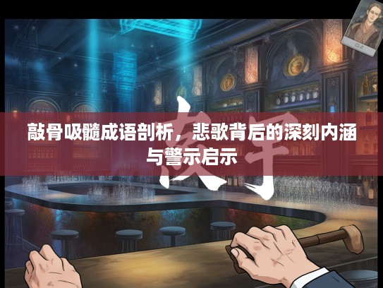 敲骨吸髓成语剖析,悲歌背后的深刻内涵与警示启示 敲骨吸髓成语剖析,悲歌背后的深刻内涵与警示启示