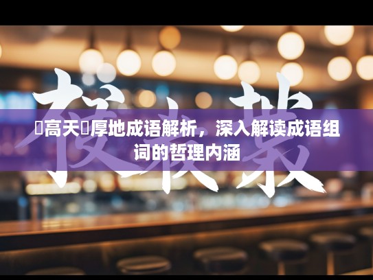 踨高天蹐厚地成语解析，深入解读成语组词的哲理内涵