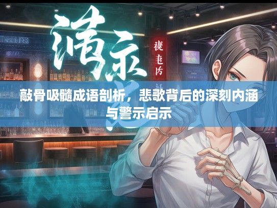 敲骨吸髓成语剖析,悲歌背后的深刻内涵与警示启示 敲骨吸髓成语剖析,悲歌背后的深刻内涵与警示启示