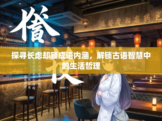 探寻长虑却顾成语内涵，解锁古语智慧中的生活哲理