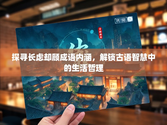 探寻长虑却顾成语内涵，解锁古语智慧中的生活哲理