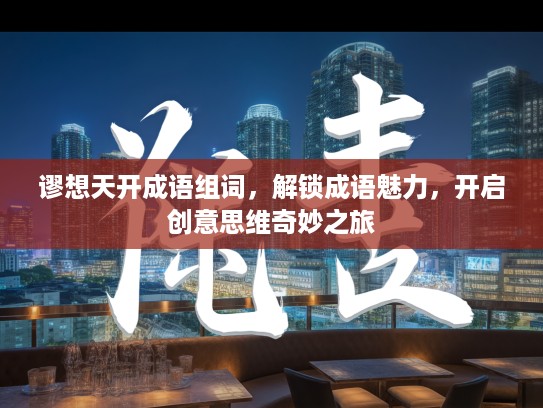 谬想天开成语组词，解锁成语魅力，开启创意思维奇妙之旅