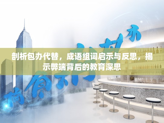 剖析包办代替,成语组词启示与反思,揭示弊端背后的教育深思 剖析包办代替,成语组词启示与反思,揭示弊端背后的教育深思