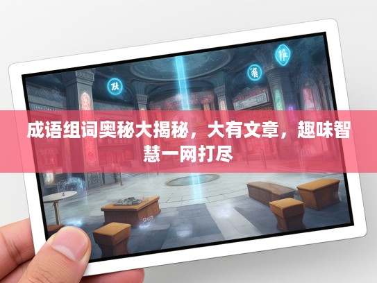成语组词奥秘大揭秘，大有文章，趣味智慧一网打尽