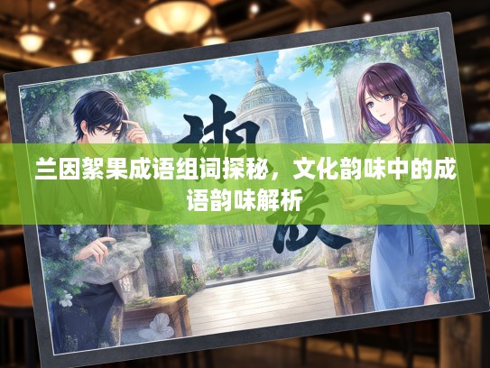 兰因絮果成语组词探秘，文化韵味中的成语韵味解析