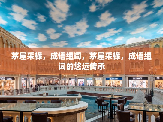 茅屋采椽,成语组词,茅屋采椽,成语组词的悠远传承 茅屋采椽,成语组词,茅屋采椽,成语组词的悠远传承