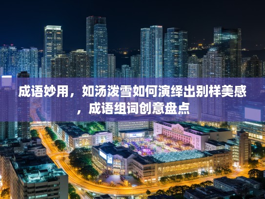 成语妙用，如汤泼雪如何演绎出别样美感，成语组词创意盘点