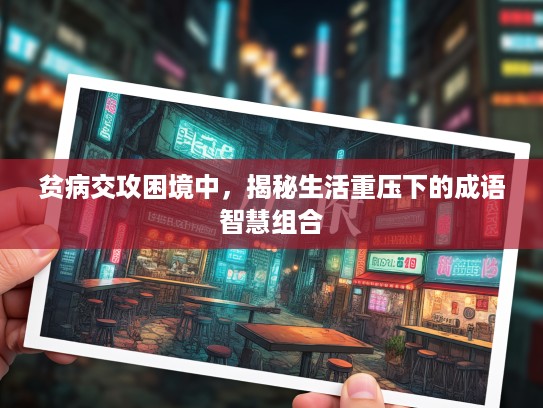 贫病交攻困境中,揭秘生活重压下的成语智慧组合 贫病交攻困境中,揭秘生活重压下的成语智慧组合