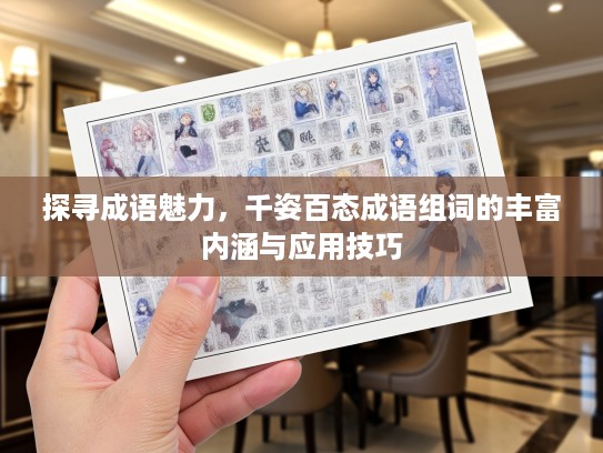 探寻成语魅力,千姿百态成语组词的丰富内涵与应用技巧 探寻成语魅力,千姿百态成语组词的丰富内涵与应用技巧