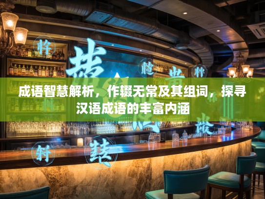 成语智慧解析，作辍无常及其组词，探寻汉语成语的丰富内涵