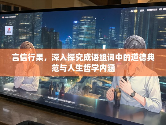 言信行果，深入探究成语组词中的道德典范与人生哲学内涵